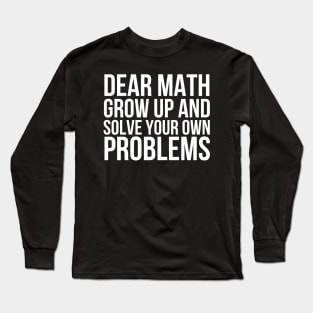 Dear Math Grow Up And Solve Your Own Problems Long Sleeve T-Shirt